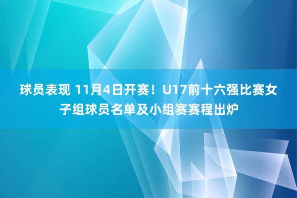 球员表现 11月4日开赛！U17前十六强比赛女子组球员名单及小组赛赛程出炉