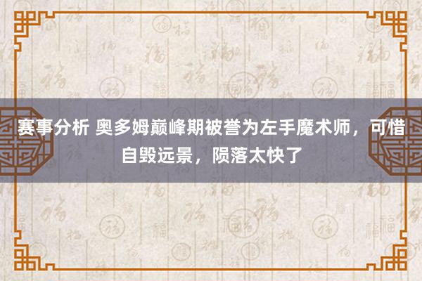 赛事分析 奥多姆巅峰期被誉为左手魔术师，可惜自毁远景，陨落太快了