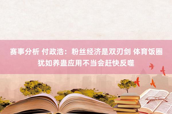 赛事分析 付政浩：粉丝经济是双刃剑 体育饭圈犹如养蛊应用不当会赶快反噬