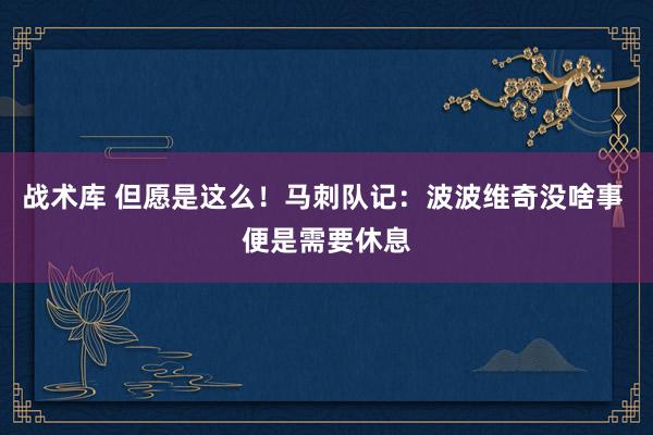 战术库 但愿是这么！马刺队记：波波维奇没啥事 便是需要休息