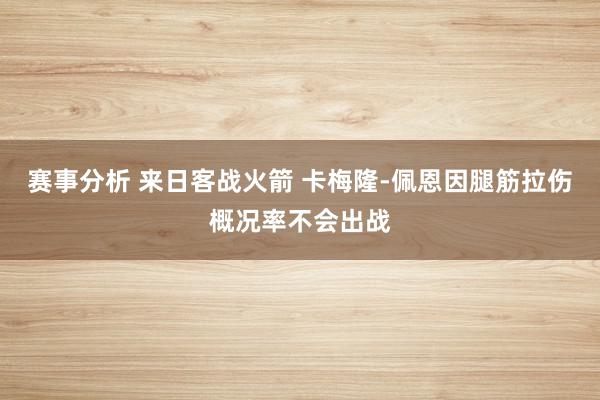 赛事分析 来日客战火箭 卡梅隆-佩恩因腿筋拉伤概况率不会出战