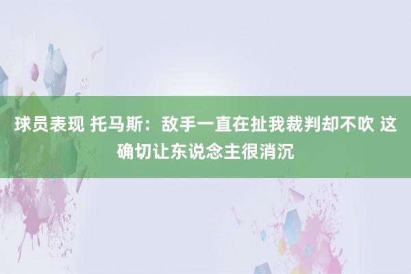 球员表现 托马斯：敌手一直在扯我裁判却不吹 这确切让东说念主很消沉