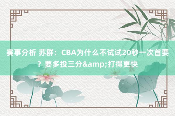 赛事分析 苏群：CBA为什么不试试20秒一次首要？要多投三分&打得更快