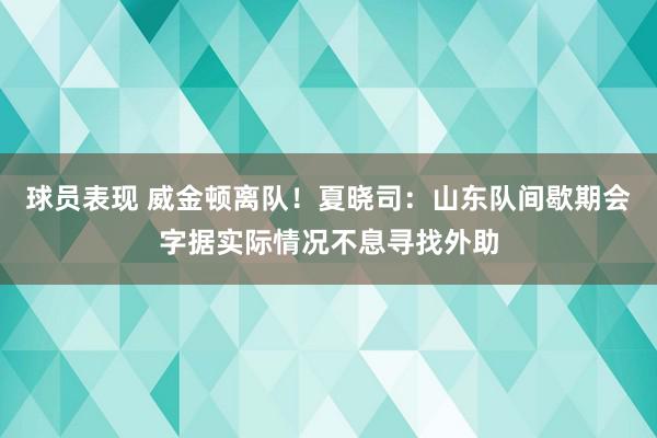 球员表现 威金顿离队！夏晓司：山东队间歇期会字据实际情况不息寻找外助