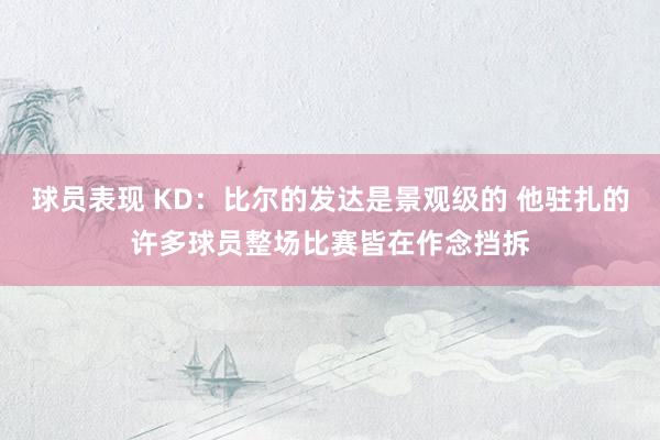 球员表现 KD：比尔的发达是景观级的 他驻扎的许多球员整场比赛皆在作念挡拆