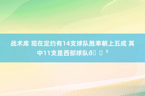 战术库 现在定约有14支球队胜率朝上五成 其中11支是西部球队😳