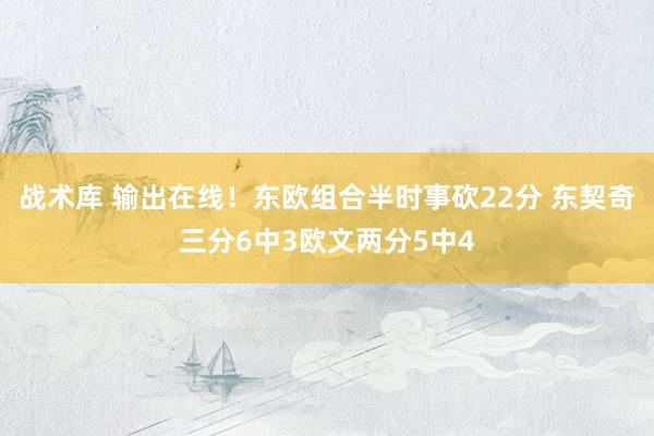 战术库 输出在线！东欧组合半时事砍22分 东契奇三分6中3欧文两分5中4