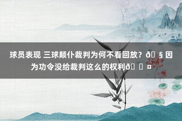 球员表现 三球颠仆裁判为何不看回放？🧠因为功令没给裁判这么的权利😤