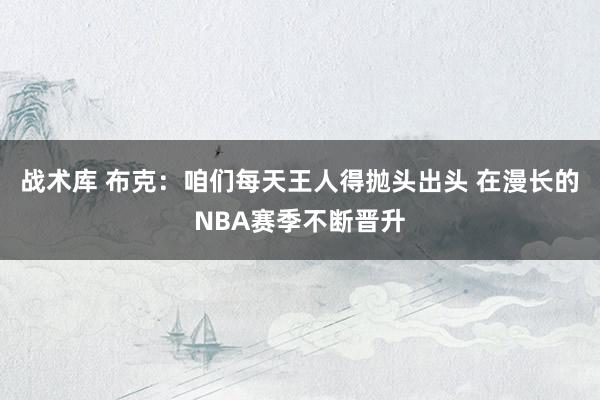 战术库 布克：咱们每天王人得抛头出头 在漫长的NBA赛季不断晋升