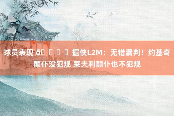 球员表现 📚️掘侠L2M：无错漏判！约基奇颠仆没犯规 莱夫利颠仆也不犯规