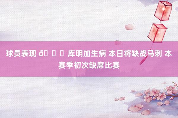 球员表现 👀库明加生病 本日将缺战马刺 本赛季初次缺席比赛