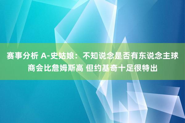 赛事分析 A-史姑娘：不知说念是否有东说念主球商会比詹姆斯高 但约基奇十足很特出