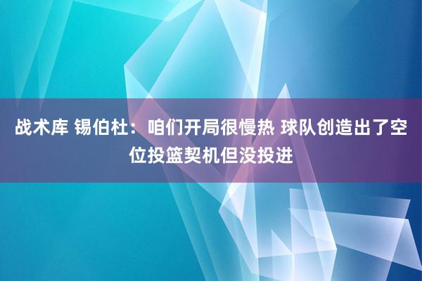 战术库 锡伯杜：咱们开局很慢热 球队创造出了空位投篮契机但没投进