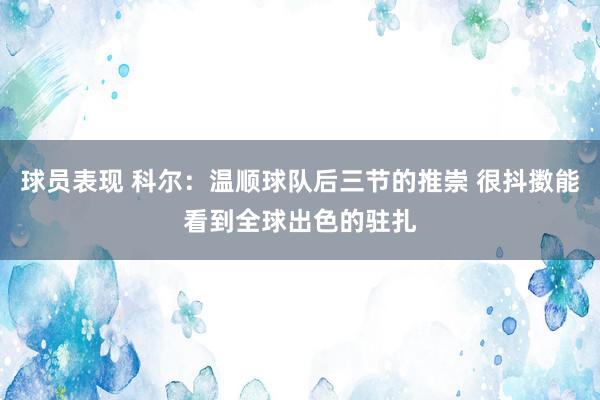 球员表现 科尔：温顺球队后三节的推崇 很抖擞能看到全球出色的驻扎