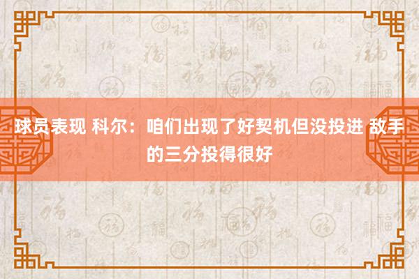 球员表现 科尔：咱们出现了好契机但没投进 敌手的三分投得很好