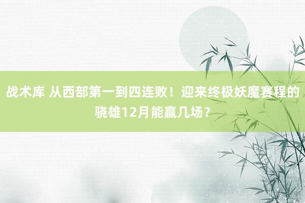 战术库 从西部第一到四连败！迎来终极妖魔赛程的骁雄12月能赢几场？