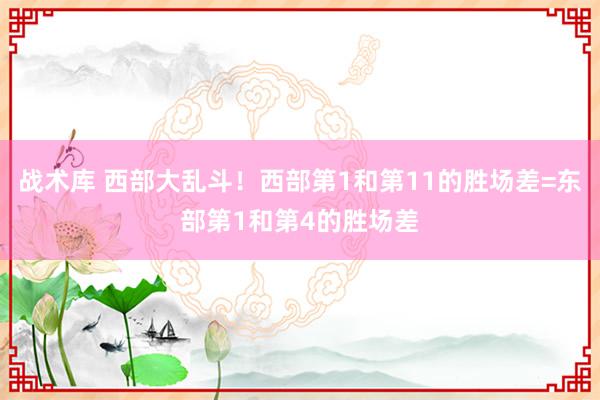 战术库 西部大乱斗！西部第1和第11的胜场差=东部第1和第4的胜场差