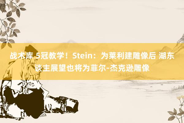 战术库 5冠教学！Stein：为莱利建雕像后 湖东谈主展望也将为菲尔-杰克逊雕像