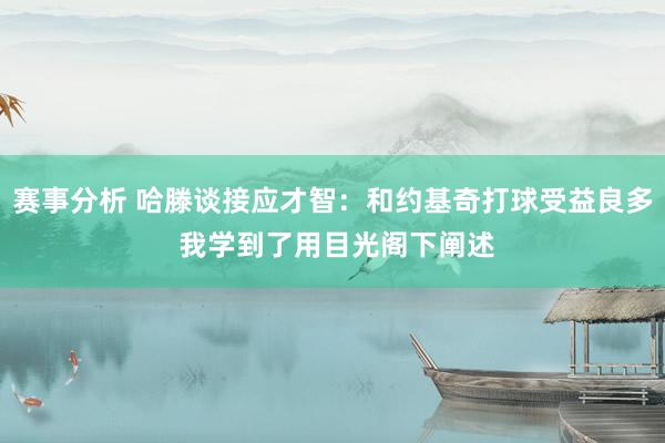 赛事分析 哈滕谈接应才智：和约基奇打球受益良多 我学到了用目光阁下阐述