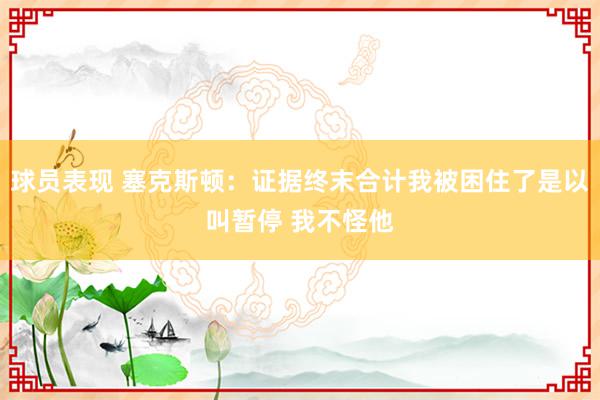 球员表现 塞克斯顿：证据终末合计我被困住了是以叫暂停 我不怪他