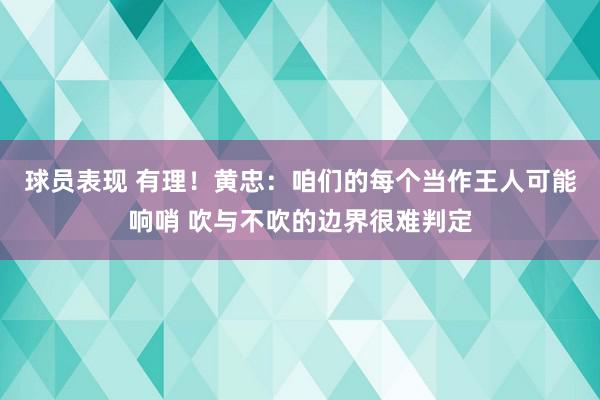 球员表现 有理！黄忠：咱们的每个当作王人可能响哨 吹与不吹的边界很难判定