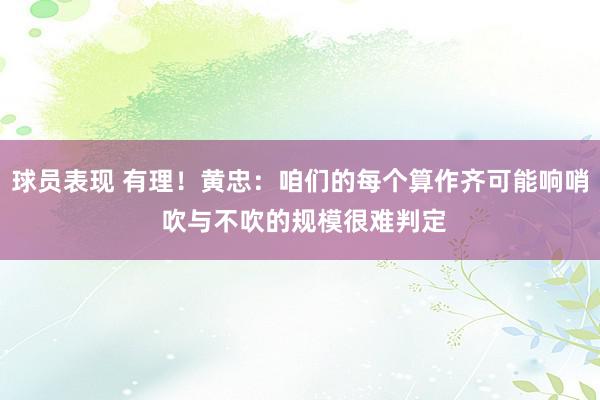 球员表现 有理！黄忠：咱们的每个算作齐可能响哨 吹与不吹的规模很难判定