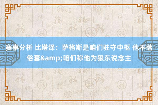 赛事分析 比塔泽：萨格斯是咱们驻守中枢 他不落俗套&咱们称他为狼东说念主