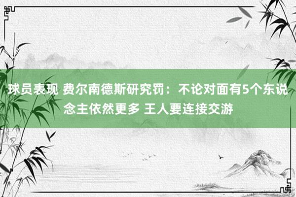 球员表现 费尔南德斯研究罚：不论对面有5个东说念主依然更多 王人要连接交游