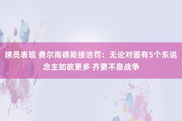 球员表现 费尔南德斯接洽罚：无论对面有5个东说念主如故更多 齐要不息战争