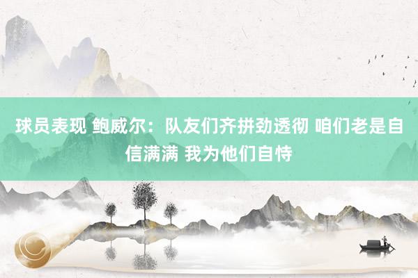 球员表现 鲍威尔：队友们齐拼劲透彻 咱们老是自信满满 我为他们自恃