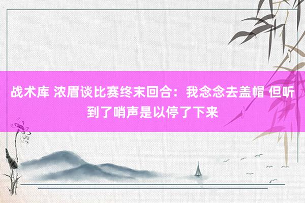 战术库 浓眉谈比赛终末回合：我念念去盖帽 但听到了哨声是以停了下来