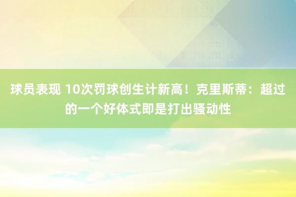 球员表现 10次罚球创生计新高！克里斯蒂：超过的一个好体式即是打出骚动性