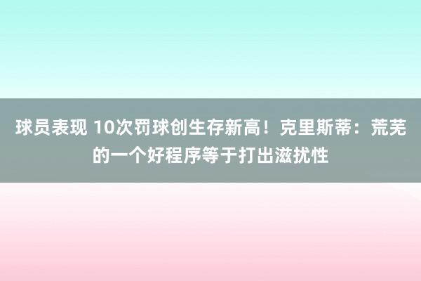 球员表现 10次罚球创生存新高！克里斯蒂：荒芜的一个好程序等于打出滋扰性