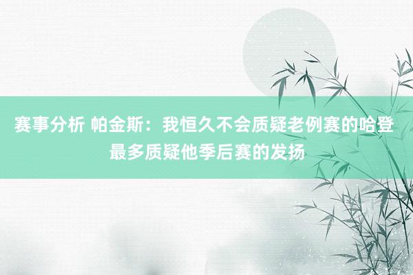 赛事分析 帕金斯：我恒久不会质疑老例赛的哈登 最多质疑他季后赛的发扬