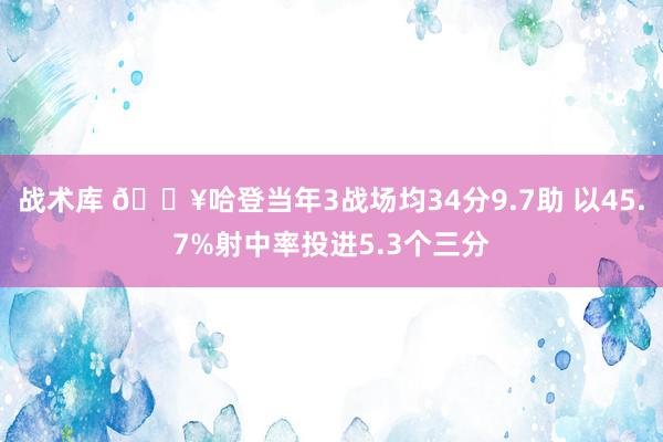 战术库 🔥哈登当年3战场均34分9.7助 以45.7%射中率投进5.3个三分