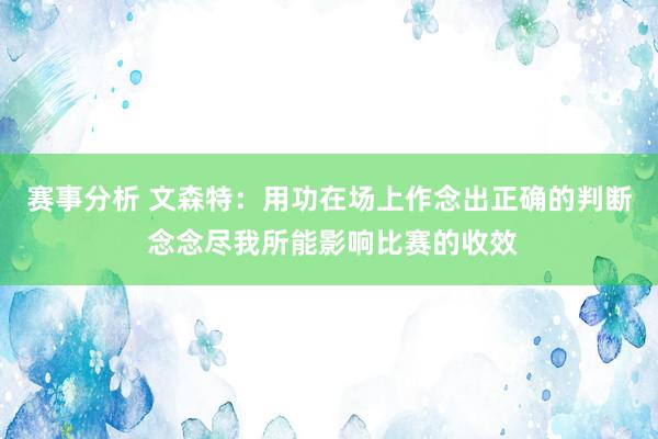 赛事分析 文森特：用功在场上作念出正确的判断 念念尽我所能影响比赛的收效