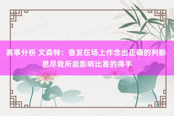 赛事分析 文森特：奋发在场上作念出正确的判断 思尽我所能影响比赛的得手