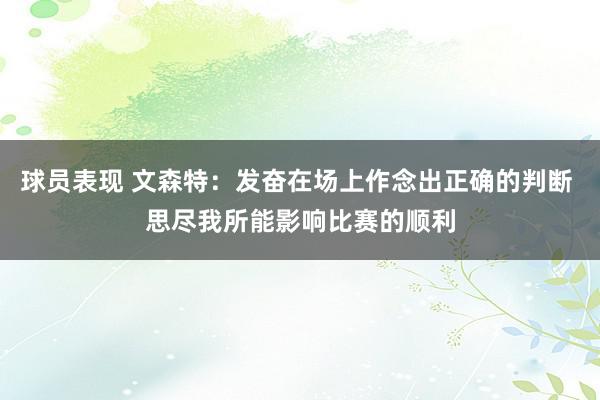 球员表现 文森特：发奋在场上作念出正确的判断 思尽我所能影响比赛的顺利