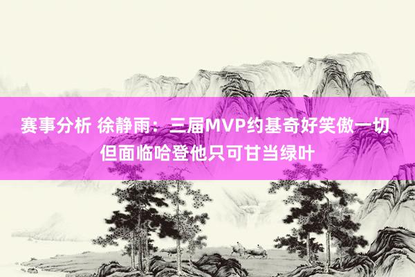 赛事分析 徐静雨：三届MVP约基奇好笑傲一切 但面临哈登他只可甘当绿叶