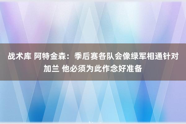 战术库 阿特金森：季后赛各队会像绿军相通针对加兰 他必须为此作念好准备