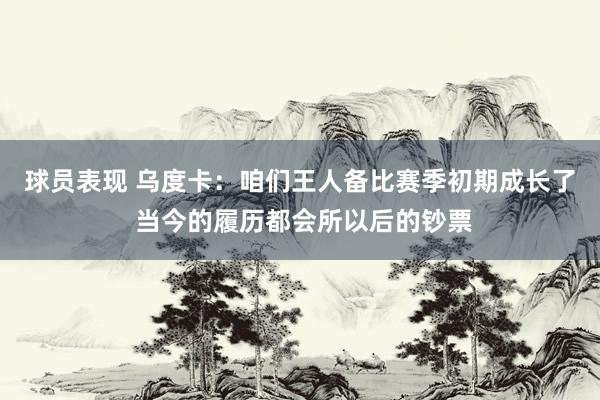 球员表现 乌度卡：咱们王人备比赛季初期成长了 当今的履历都会所以后的钞票