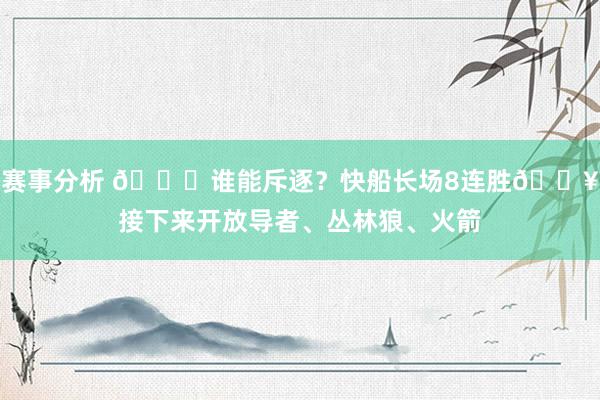 赛事分析 😉谁能斥逐？快船长场8连胜🔥接下来开放导者、丛林狼、火箭