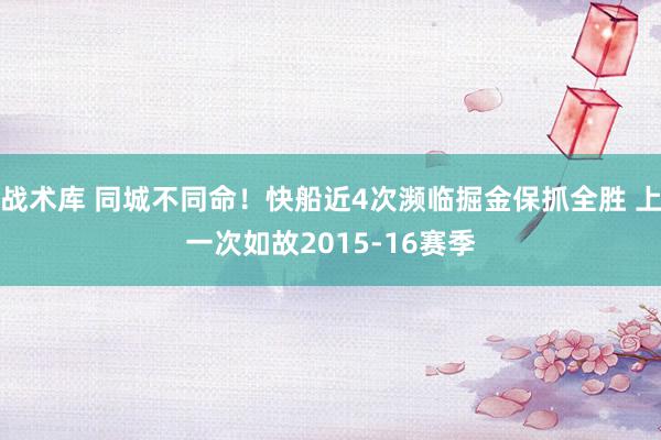 战术库 同城不同命！快船近4次濒临掘金保抓全胜 上一次如故2015-16赛季