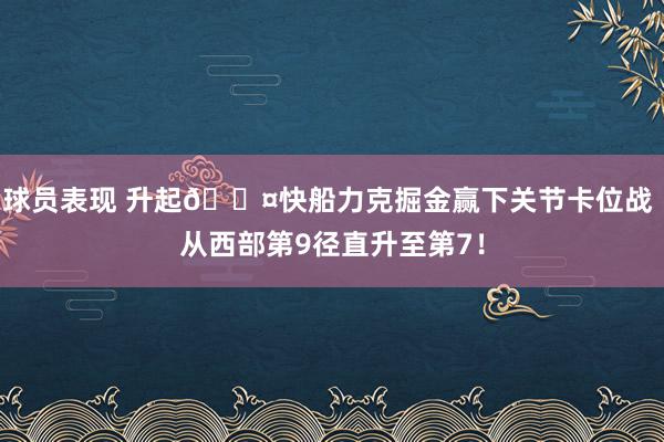 球员表现 升起😤快船力克掘金赢下关节卡位战 从西部第9径直升至第7！