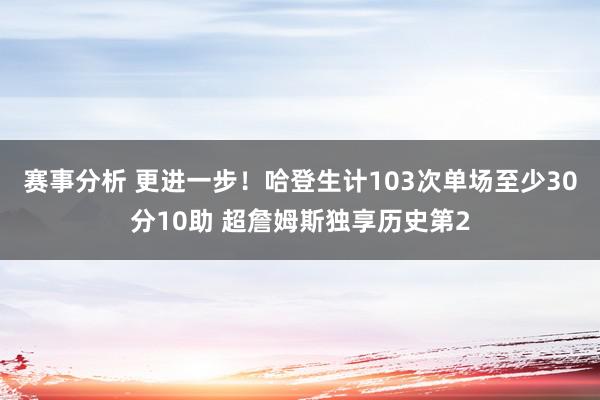 赛事分析 更进一步！哈登生计103次单场至少30分10助 超詹姆斯独享历史第2