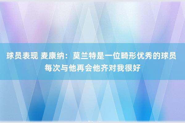 球员表现 麦康纳：莫兰特是一位畸形优秀的球员 每次与他再会他齐对我很好