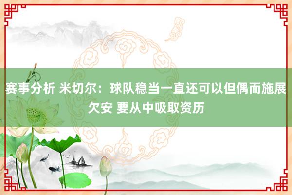 赛事分析 米切尔：球队稳当一直还可以但偶而施展欠安 要从中吸取资历