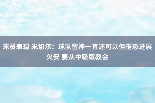 球员表现 米切尔：球队留神一直还可以但惟恐进展欠安 要从中吸取教会