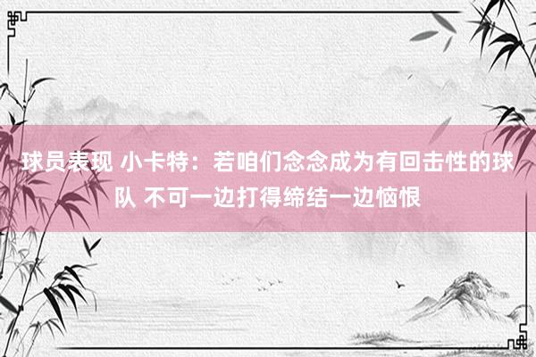 球员表现 小卡特：若咱们念念成为有回击性的球队 不可一边打得缔结一边恼恨