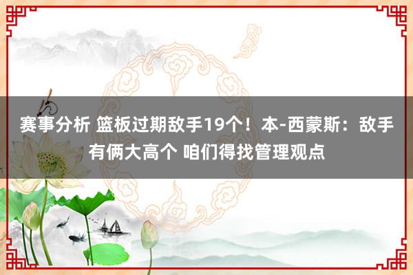 赛事分析 篮板过期敌手19个！本-西蒙斯：敌手有俩大高个 咱们得找管理观点